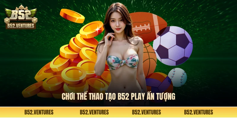 Chơi thể thao tạo B52 play ấn tượng