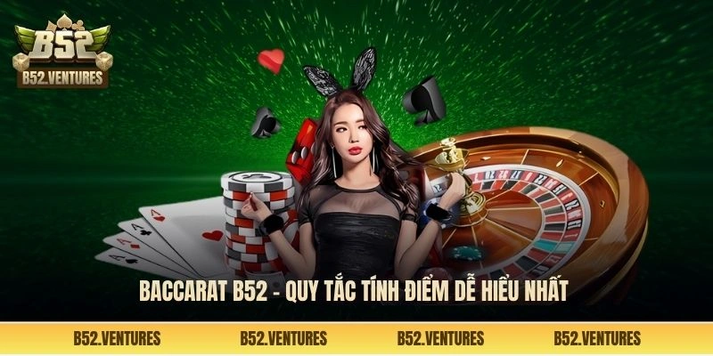 Baccarat B52 - Quy tắc tính điểm dễ hiểu nhất