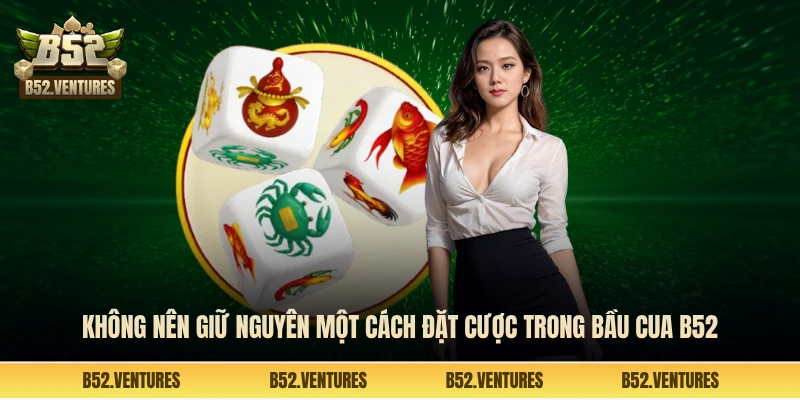 Không nên giữ nguyên một cách đặt cược trong bầu cua B52