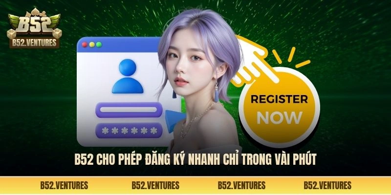 B52 cho phép đăng ký nhanh chỉ trong vài phút