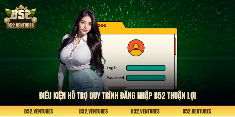 Điều kiện hỗ trợ quy trình đăng nhập B52 thuận lợi