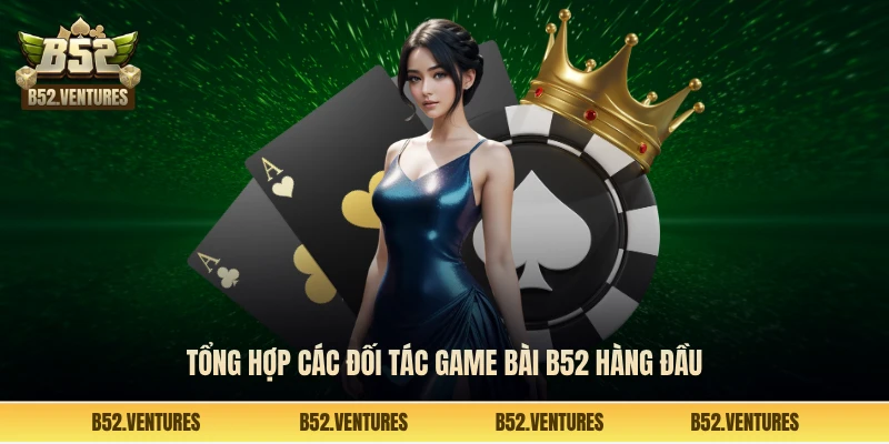Tổng hợp các đối tác game bài B52 hàng đầu