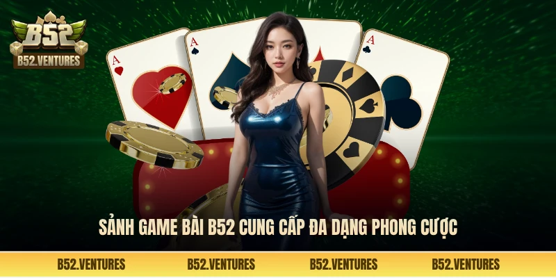Sảnh game bài B52 cung cấp đa dạng phòng cược