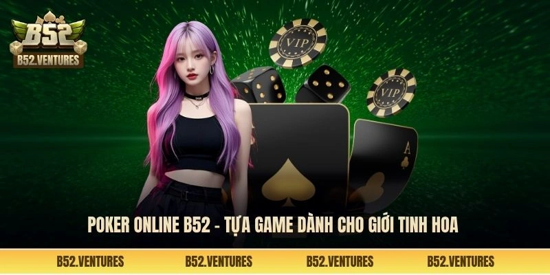 Poker online B52 - Tựa game dành cho giới tinh hoa