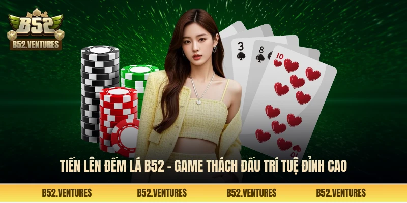 Tiến lên đếm lá B52 - Game thách đấu trí tuệ đỉnh cao