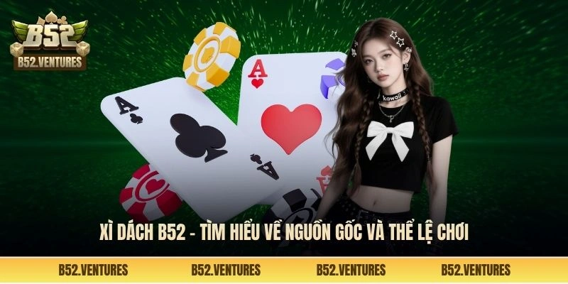 Xì dách B52 - Tìm hiểu về nguồn gốc và thể lệ chơi