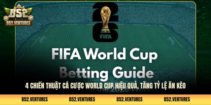 4 Chiến Thuật Cá Cược World Cup Hiệu Quả, Tăng Tỷ Lệ Ăn Kèo