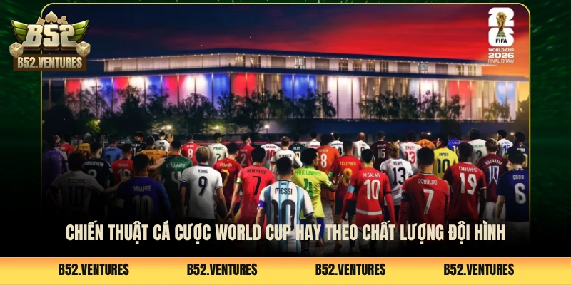 Chiến thuật cá cược World Cup hay theo chất lượng đội hình