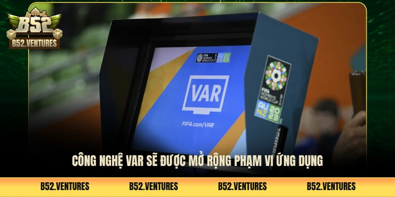 Công nghệ VAR sẽ được mở rộng phạm vi ứng dụng