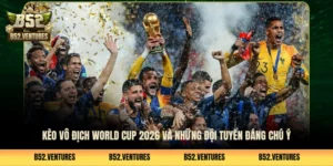 Kèo Vô Địch World Cup 2026 Và Những Đội Tuyển Đáng Chú Ý 