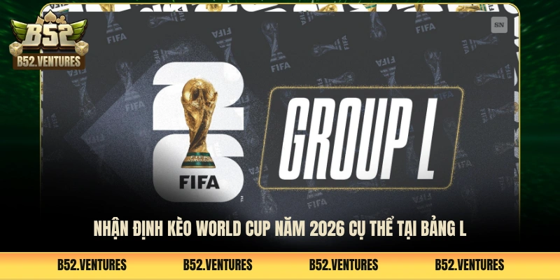 Nhận định kèo World Cup năm 2026 cụ thể tại bảng L