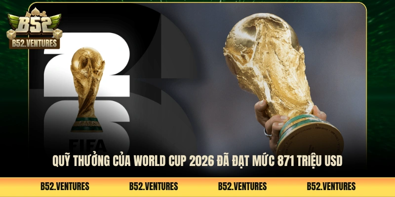 Quỹ thưởng của World Cup 2026 đã đạt mức 871 triệu USD