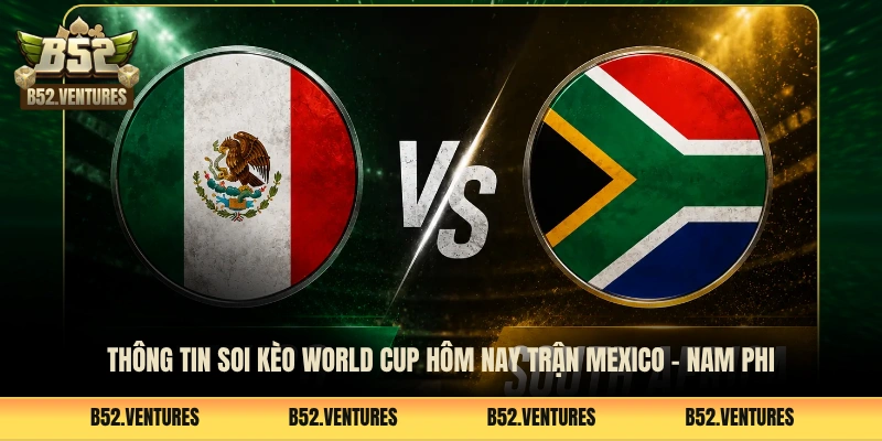 Thông tin soi kèo World Cup hôm nay trận Mexico - Nam Phi