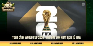 Toàn Cảnh World Cup 2026 - Giải Đấu Lớn Nhất Lịch Sử FIFA